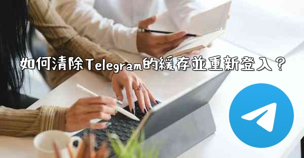 如何清除Telegram的緩存並重新登入？