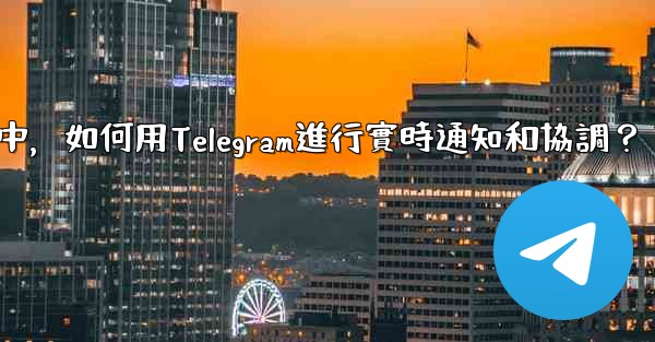 在大型活動中，如何用Telegram進行實時通知和協調？