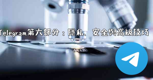 Telegram第六部分：隱私、安全與高級技巧