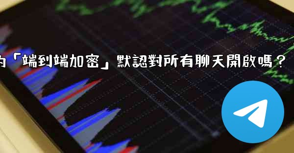 Telegram的「端到端加密」默認對所有聊天開啟嗎？