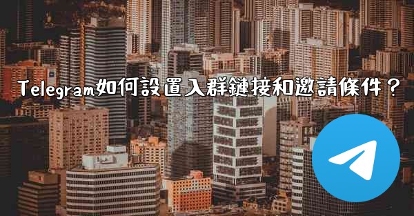 Telegram如何設置入群鏈接和邀請條件？