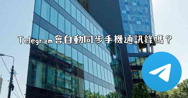 Telegram會自動同步手機通訊錄嗎？