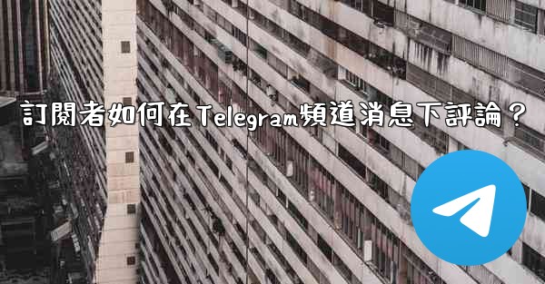 訂閱者如何在Telegram頻道消息下評論？