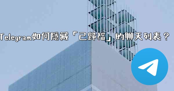 Telegram如何隱藏「已歸檔」的聊天列表？