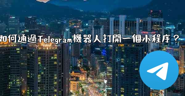 如何通過Telegram機器人打開一個小程序？
