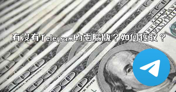 有沒有Telegram的電腦版？如何獲取？