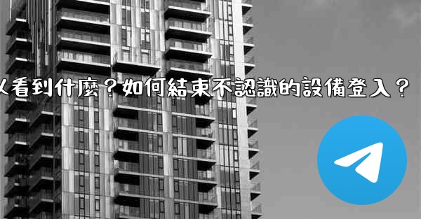 <b>Telegram在「活動會話」中可以看到什麼？如何結束不認識的設備登入？</b>