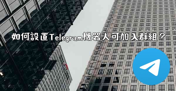 如何設置Telegram機器人可加入群組？