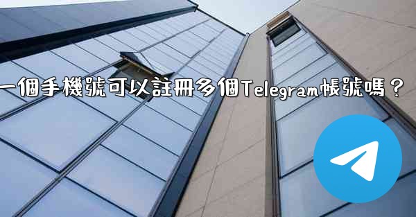 <b>一個手機號可以註冊多個Telegram帳號嗎？</b>
