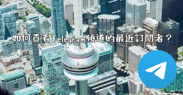 如何查看Telegram頻道的最近訂閱者？