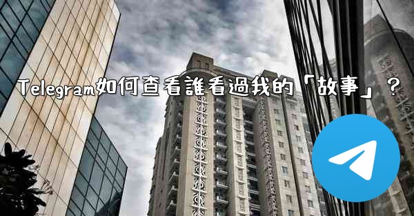 Telegram如何查看誰看過我的「故事」？