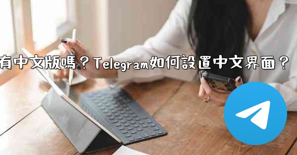 Telegram有中文版嗎？Telegram如何設置中文界面？