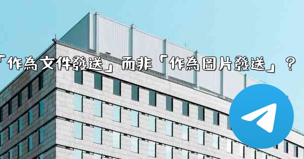 Telegram發送文件時，如何選擇「作為文件發送」而非「作為圖片發送」？