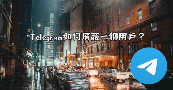 Telegram如何屏蔽一個用戶？