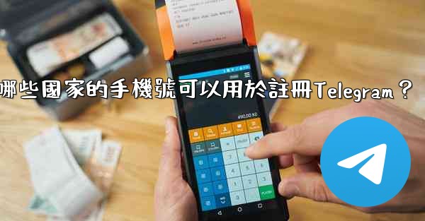 哪些國家的手機號可以用於註冊Telegram？