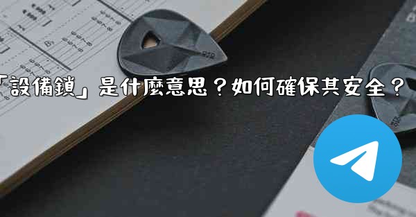 Telegram秘密聊天的「設備鎖」是什麼意思？如何確保其安全？