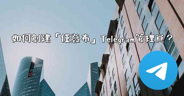 如何創建「僅發布」Telegram管理員？