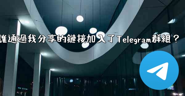 如何查看誰通過我分享的鏈接加入了Telegram群組？
