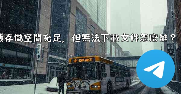 Telegram手機存儲空間充足，但無法下載文件怎麼辦？