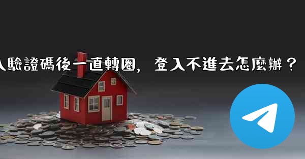 Telegram輸入驗證碼後一直轉圈，登入不進去怎麼辦？