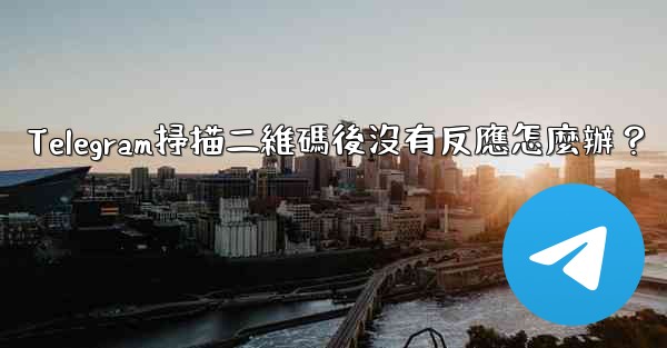 Telegram掃描二維碼後沒有反應怎麼辦？