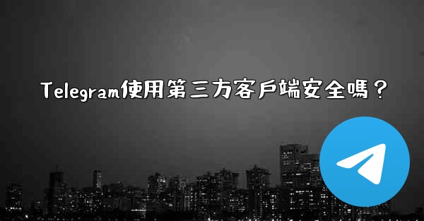 Telegram使用第三方客戶端安全嗎？