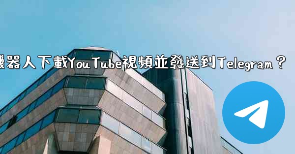 如何使用機器人下載YouTube視頻並發送到Telegram？