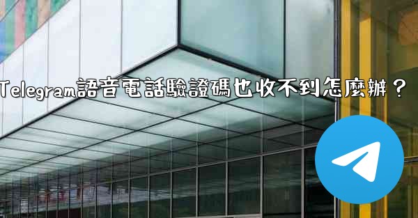 Telegram語音電話驗證碼也收不到怎麼辦？