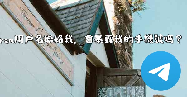 別人通過我的Telegram用戶名聯絡我，會暴露我的手機號嗎？
