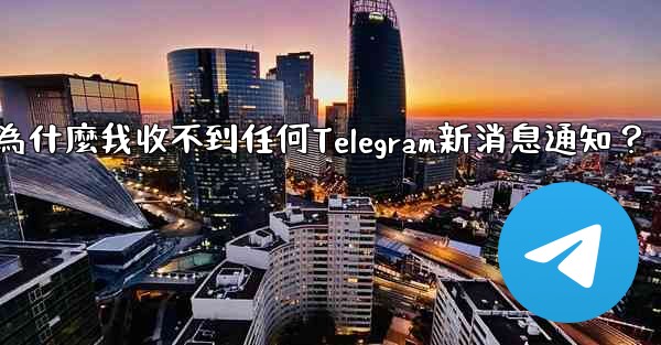 為什麼我收不到任何Telegram新消息通知？
