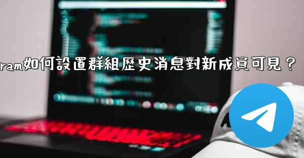 Telegram如何設置群組歷史消息對新成員可見？