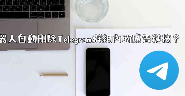 如何用機器人自動刪除Telegram群組內的廣告鏈接？