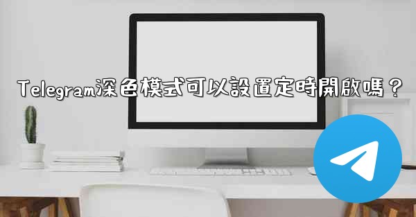 Telegram深色模式可以設置定時開啟嗎？