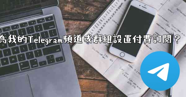 如何為我的Telegram頻道或群組設置付費訂閱？