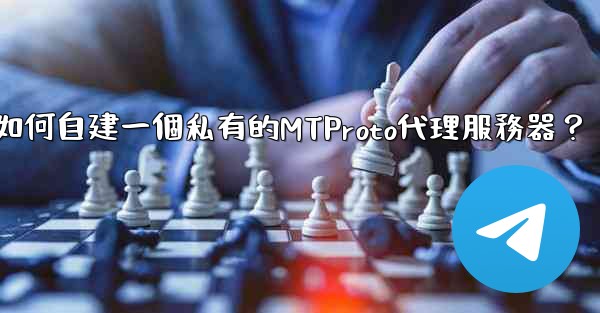 <b>Telegram如何自建一個私有的MTProto代理服務器？</b>