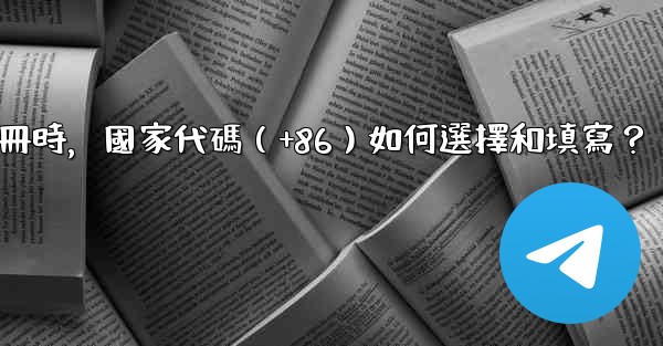 Telegram註冊時，國家代碼（+86）如何選擇和填寫？