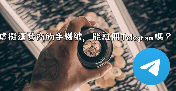 <b>我只有虛擬運營商的手機號，能註冊Telegram嗎？</b>