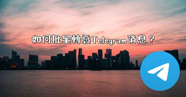 如何批量轉發Telegram消息？
