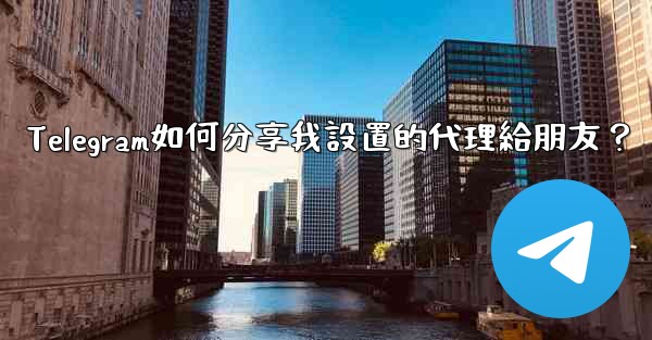 <b>Telegram如何分享我設置的代理給朋友？</b>