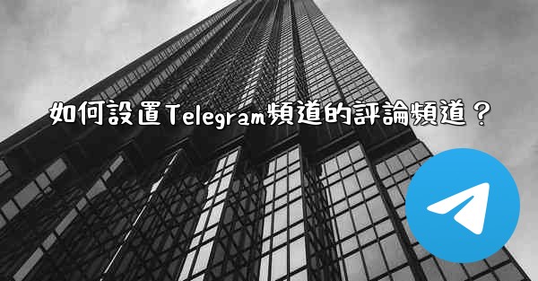 <b>如何設置Telegram頻道的評論頻道？</b>