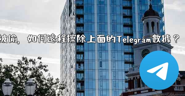如果我的手機被偷，如何遠程擦除上面的Telegram數據？