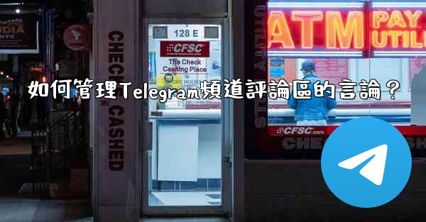 如何管理Telegram頻道評論區的言論？
