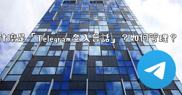 什麼是「Telegram登入會話」？如何管理？