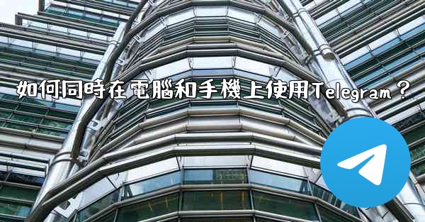 如何同時在電腦和手機上使用Telegram？