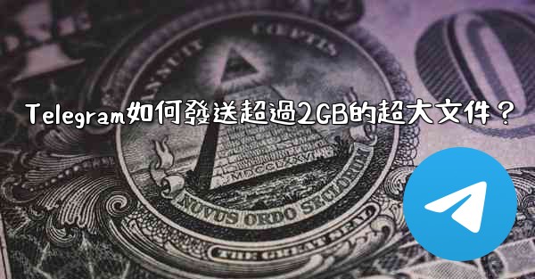 <b>Telegram如何發送超過2GB的超大文件？</b>