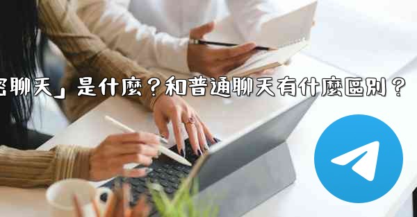 <b>Telegram「秘密聊天」是什麼？和普通聊天有什麼區別？</b>