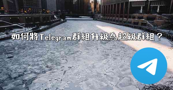<b>如何將Telegram群組升級為超級群組？</b>