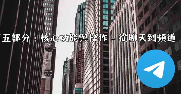 Telegram第五部分：核心功能與操作 - 從聊天到頻道