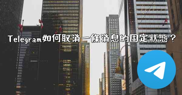 Telegram如何取消一條消息的固定狀態？