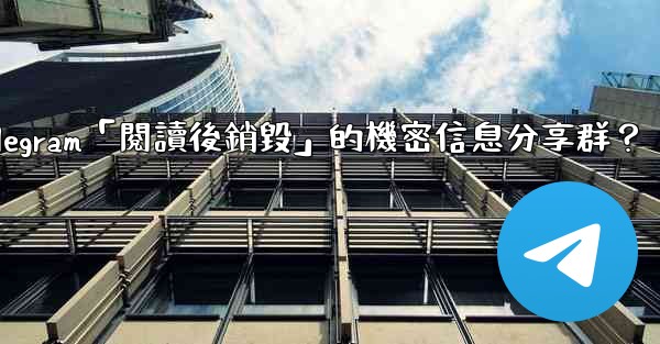 <b>如何創建一個Telegram「閱讀後銷毀」的機密信息分享群？</b>